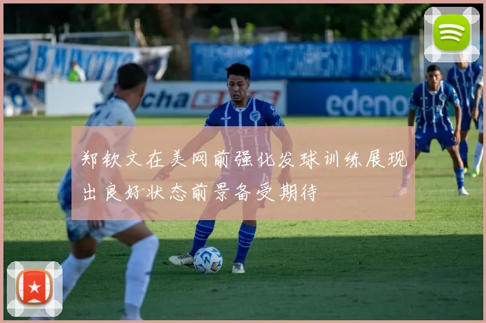 郑钦文在美网前强化发球训练展现出良好状态前景备受期待